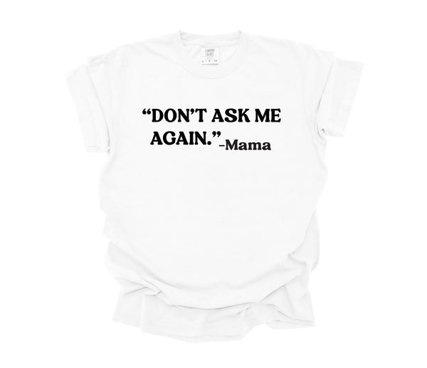 Mama's Words of Wisdom:  Adult - "Don't ask me again " ( Comfort Colors T-shirt )